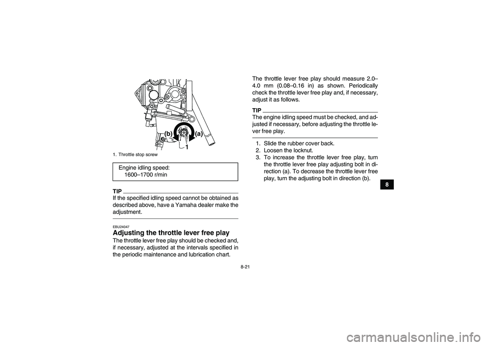 YAMAHA YFM250R-W 2012  Owners Manual 8-21
8
TIPIf the specified idling speed cannot be obtained as
described above, have a Yamaha dealer make the
adjustment.EBU24047Adjusting the throttle lever free play The throttle lever free play shou