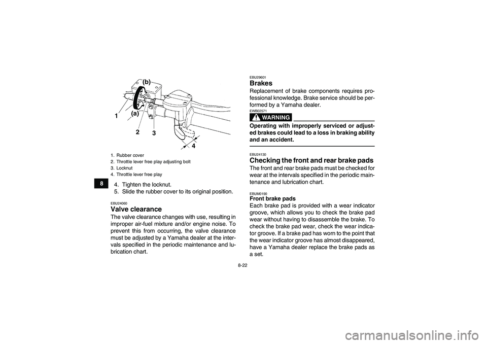 YAMAHA YFM250R-W 2012  Owners Manual 8-22
8
4. Tighten the locknut.
5. Slide the rubber cover to its original position.
EBU24060Valve clearance The valve clearance changes with use, resulting in
improper air-fuel mixture and/or engine no