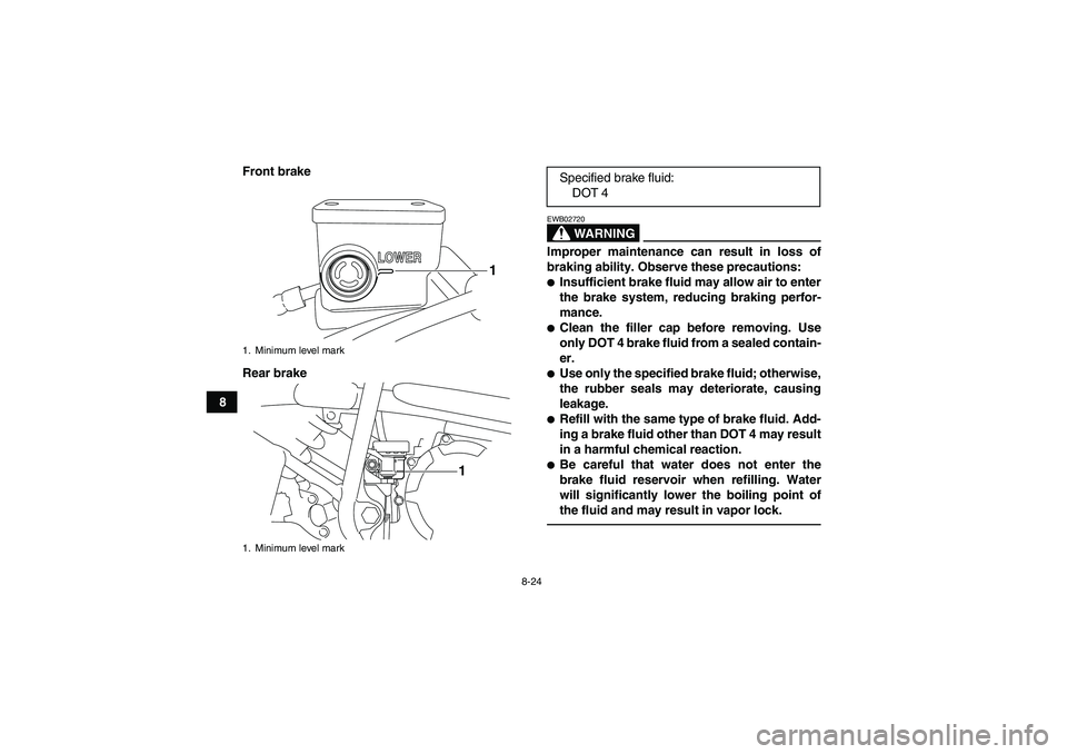 YAMAHA YFM250R-W 2012  Owners Manual 8-24
8Front brake
Rear brake
WARNING
EWB02720Improper maintenance can result in loss of
braking ability. Observe these precautions:Insufficient brake fluid may allow air to enter
the brake system, re