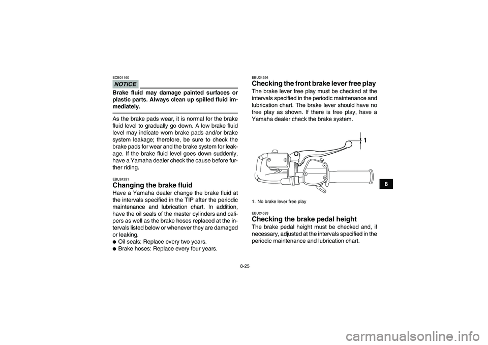 YAMAHA YFM250R-W 2012  Owners Manual 8-25
8
NOTICEECB01160Brake fluid may damage painted surfaces or
plastic parts. Always clean up spilled fluid im-
mediately.As the brake pads wear, it is normal for the brake
fluid level to gradually g