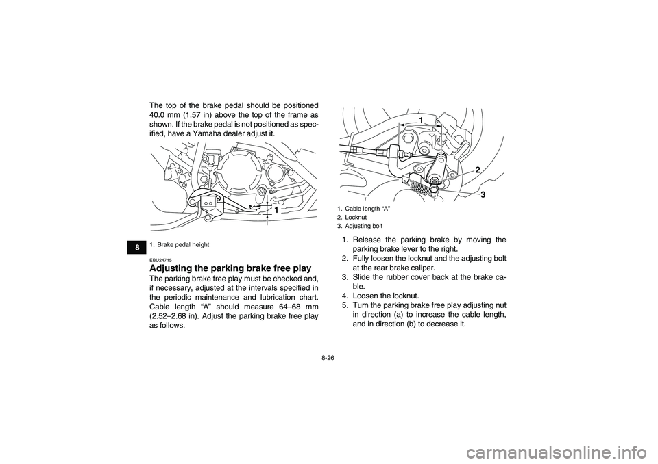 YAMAHA YFM250R-W 2012  Owners Manual 8-26
8The top of the brake pedal should be positioned
40.0 mm (1.57 in) above the top of the frame as
shown. If the brake pedal is not positioned as spec-
ified, have a Yamaha dealer adjust it.
EBU247