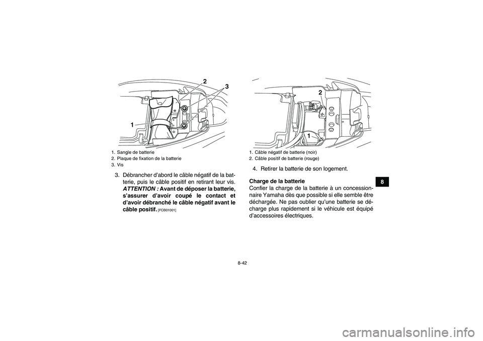 YAMAHA YFM250R-W 2012 Notices Demploi (in French) 8-42
8 3. Débrancher d’abord le câble négatif de la bat-
terie, puis le câble positif en retirant leur vis.
ATTENTION : Avant de déposer la batterie,
s’assurer d’avoir coupé le contact et
YAMAHA YFM250R-W 2012 Notices Demploi (in French) 8-42
8 3. Débrancher d’abord le câble négatif de la bat-
terie, puis le câble positif en retirant leur vis.
ATTENTION : Avant de déposer la batterie,
s’assurer d’avoir coupé le contact et
