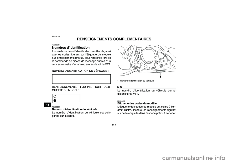 YAMAHA YFM250R-W 2012 Notices Demploi (in French) 11-1
11
FBU26000
RENSEIGNEMENTS COMPLÉMENTAIRES
FBU28201Numéros d’identification Inscrire le numéro d’identification du véhicule, ainsi
que les codes figurant sur l’étiquette du modèle
aux YAMAHA YFM250R-W 2012 Notices Demploi (in French) 11-1
11
FBU26000
RENSEIGNEMENTS COMPLÉMENTAIRES
FBU28201Numéros d’identification Inscrire le numéro d’identification du véhicule, ainsi
que les codes figurant sur l’étiquette du modèle
aux