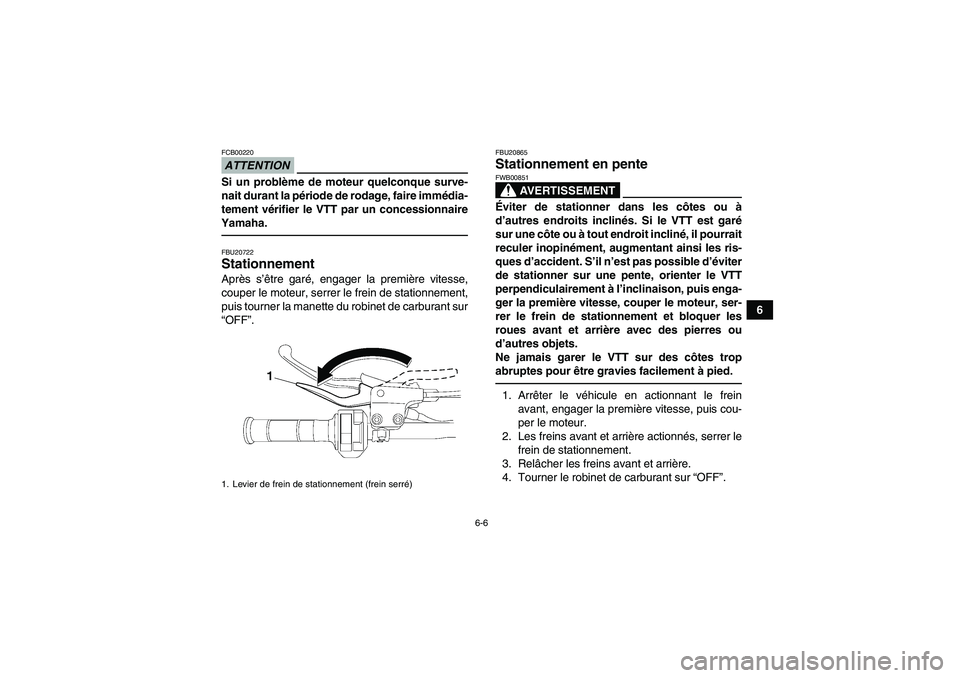 YAMAHA YFM250R-W 2012  Notices Demploi (in French) 6-6
6
ATTENTIONFCB00220Si un problème de moteur quelconque surve-
nait durant la période de rodage, faire immédia-
tement vérifier le VTT par un concessionnaire
Yamaha.FBU20722Stationnement Après