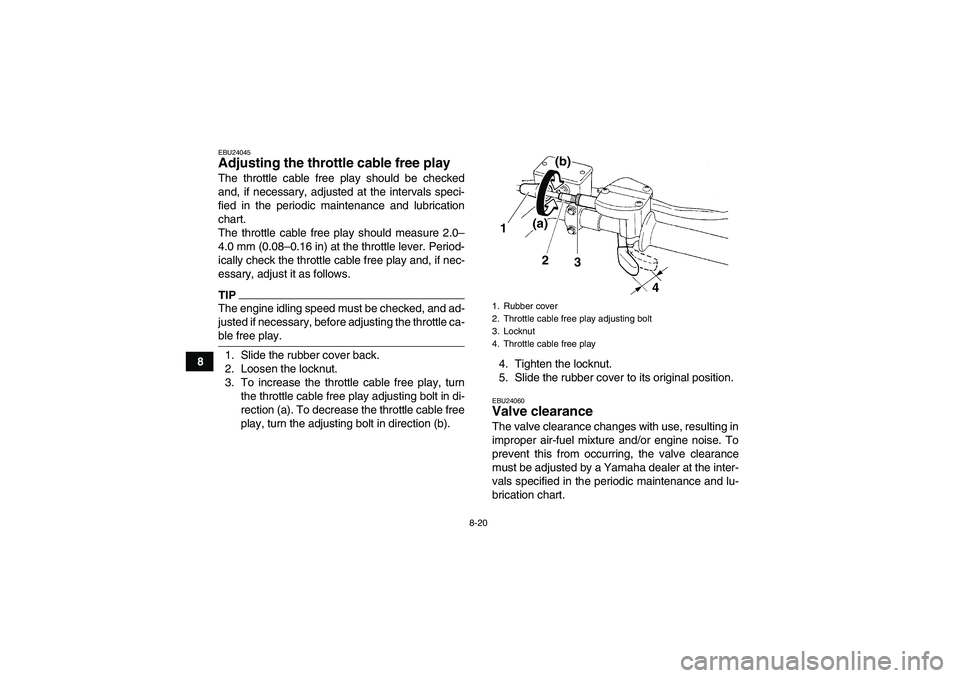 YAMAHA YFM250R-W 2011 Owners Manual 8-20
8
EBU24045Adjusting the throttle cable free play The throttle cable free play should be checked
and, if necessary, adjusted at the intervals speci-
fied in the periodic maintenance and lubricatio YAMAHA YFM250R-W 2011 Owners Manual 8-20
8
EBU24045Adjusting the throttle cable free play The throttle cable free play should be checked
and, if necessary, adjusted at the intervals speci-
fied in the periodic maintenance and lubricatio