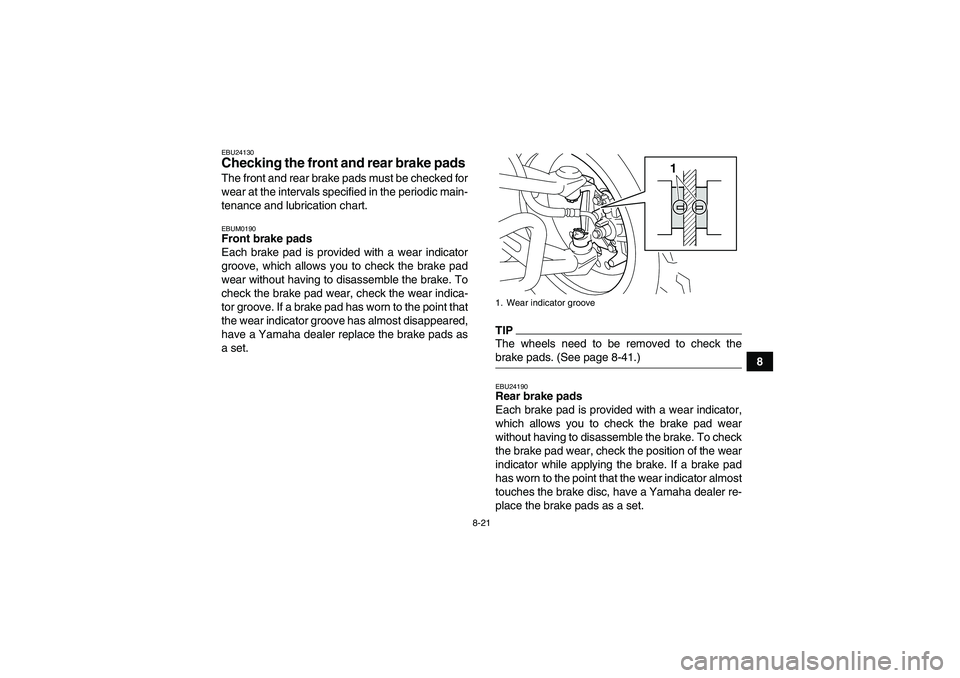 YAMAHA YFM250R-W 2009  Owners Manual 8-21
8
EBU24130Checking the front and rear brake pads The front and rear brake pads must be checked for
wear at the intervals specified in the periodic main-
tenance and lubrication chart.EBUM0190Fron