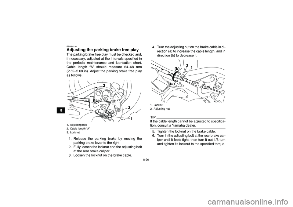 YAMAHA YFM250R-W 2009  Owners Manual 8-26
8
EBU24710Adjusting the parking brake free play The parking brake free play must be checked and,
if necessary, adjusted at the intervals specified in
the periodic maintenance and lubrication char