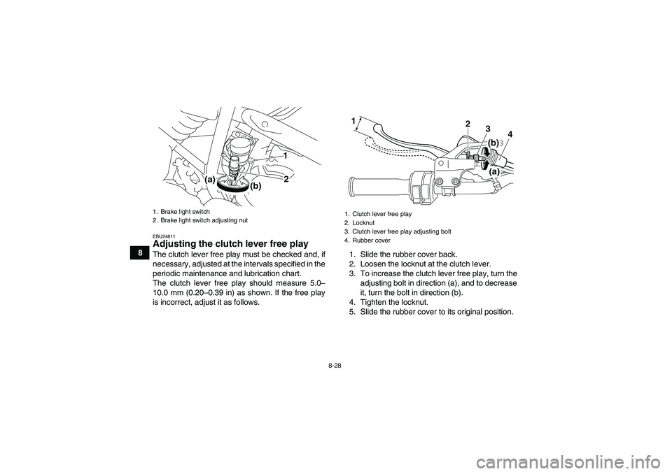 YAMAHA YFM250R-W 2009  Owners Manual 8-28
8
EBU24811Adjusting the clutch lever free play The clutch lever free play must be checked and, if
necessary, adjusted at the intervals specified in the
periodic maintenance and lubrication chart.