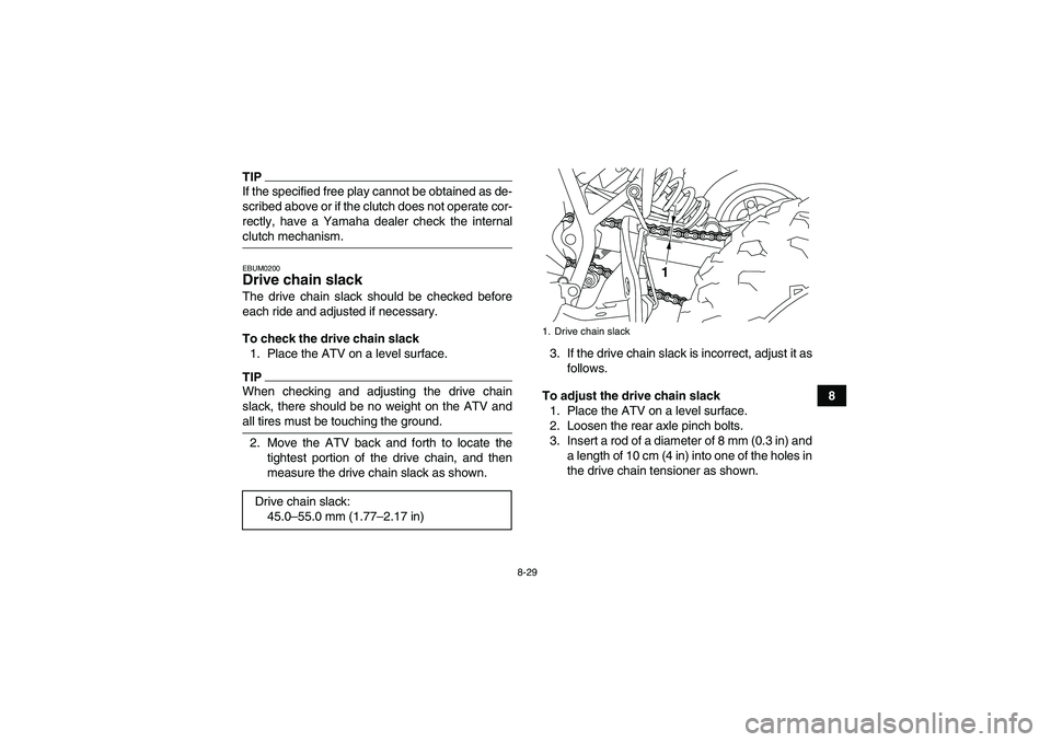 YAMAHA YFM250R-W 2009 Owners Manual 8-29
8
TIPIf the specified free play cannot be obtained as de-
scribed above or if the clutch does not operate cor-
rectly, have a Yamaha dealer check the internalclutch mechanism.EBUM0200Drive chain YAMAHA YFM250R-W 2009 Owners Manual 8-29
8
TIPIf the specified free play cannot be obtained as de-
scribed above or if the clutch does not operate cor-
rectly, have a Yamaha dealer check the internalclutch mechanism.EBUM0200Drive chain