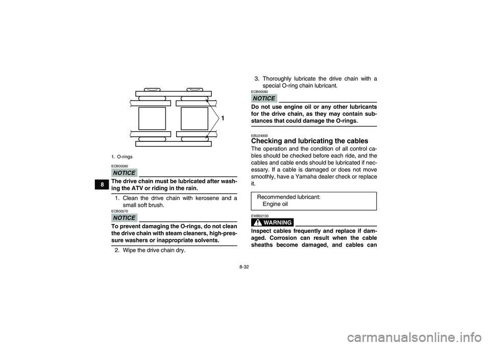 YAMAHA YFM250R-W 2011 Owners Manual 8-32
8
NOTICEECB00560The drive chain must be lubricated after wash-ing the ATV or riding in the rain.
1. Clean the drive chain with kerosene and a
small soft brush.NOTICEECB00570To prevent damaging th YAMAHA YFM250R-W 2011 Owners Manual 8-32
8
NOTICEECB00560The drive chain must be lubricated after wash-ing the ATV or riding in the rain.
1. Clean the drive chain with kerosene and a
small soft brush.NOTICEECB00570To prevent damaging th