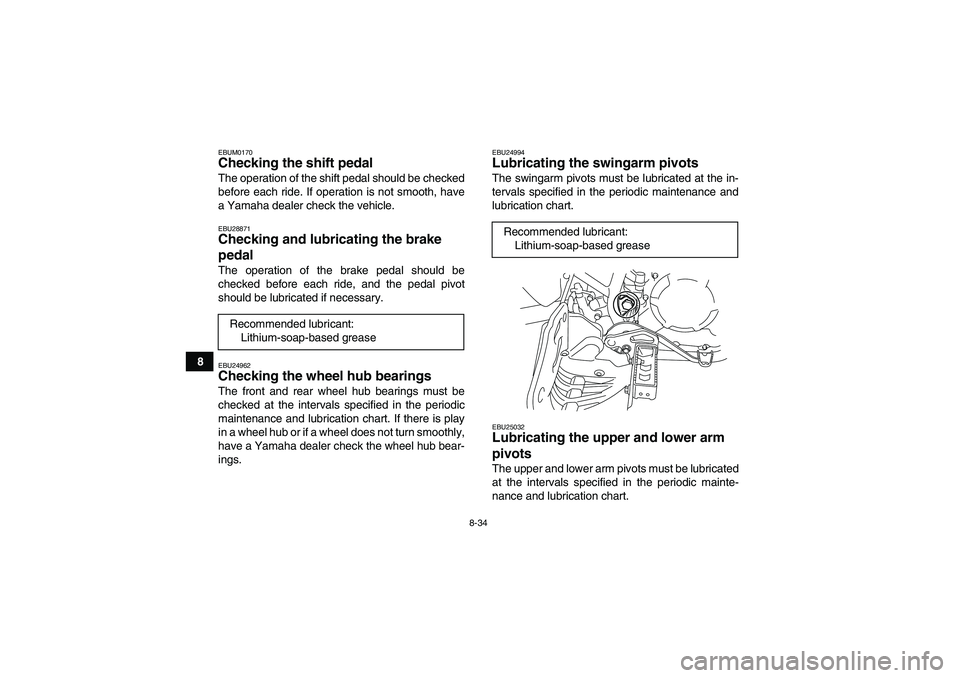 YAMAHA YFM250R-W 2009 Owners Manual 8-34
8
EBUM0170Checking the shift pedal The operation of the shift pedal should be checked
before each ride. If operation is not smooth, have
a Yamaha dealer check the vehicle.EBU28871Checking and lub YAMAHA YFM250R-W 2009 Owners Manual 8-34
8
EBUM0170Checking the shift pedal The operation of the shift pedal should be checked
before each ride. If operation is not smooth, have
a Yamaha dealer check the vehicle.EBU28871Checking and lub
