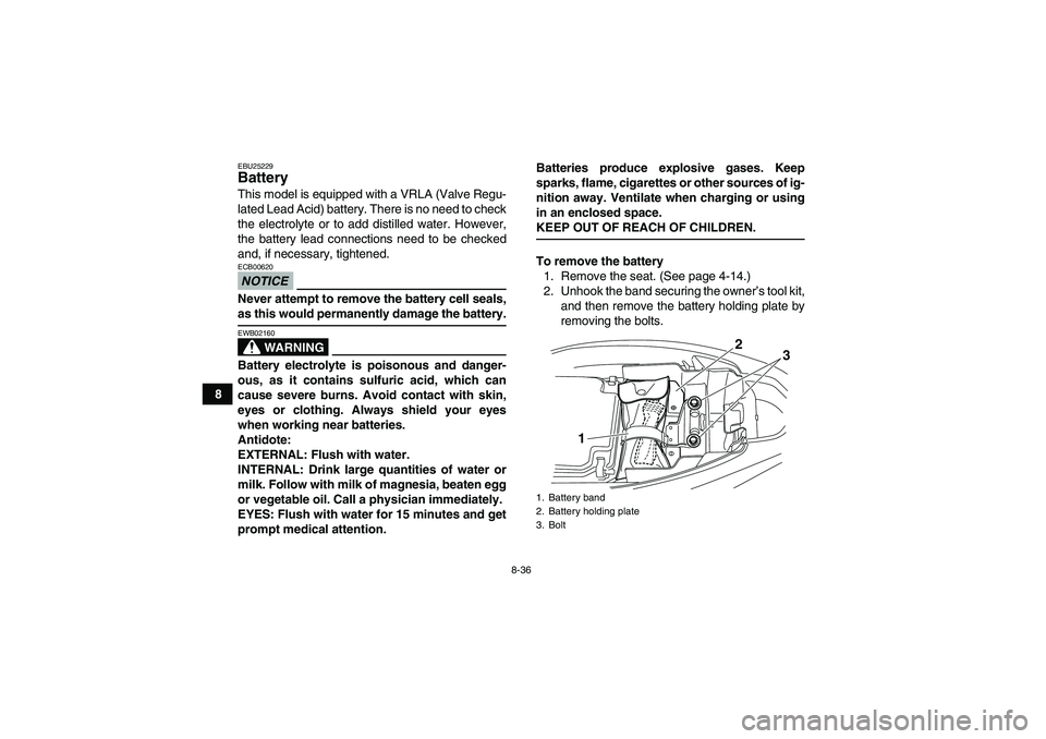 YAMAHA YFM250R-W 2009 Owners Manual 8-36
8
EBU25229Battery This model is equipped with a VRLA (Valve Regu-
lated Lead Acid) battery. There is no need to check
the electrolyte or to add distilled water. However,
the battery lead connecti YAMAHA YFM250R-W 2009 Owners Manual 8-36
8
EBU25229Battery This model is equipped with a VRLA (Valve Regu-
lated Lead Acid) battery. There is no need to check
the electrolyte or to add distilled water. However,
the battery lead connecti