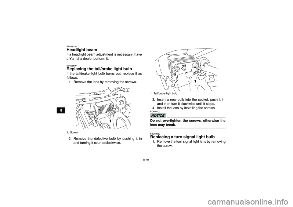 YAMAHA YFM250R-W 2009  Owners Manual 8-40
8
EBU28170Headlight beam If a headlight beam adjustment is necessary, have
a Yamaha dealer perform it.EBU25600Replacing the tail/brake light bulb If the tail/brake light bulb burns out, replace i