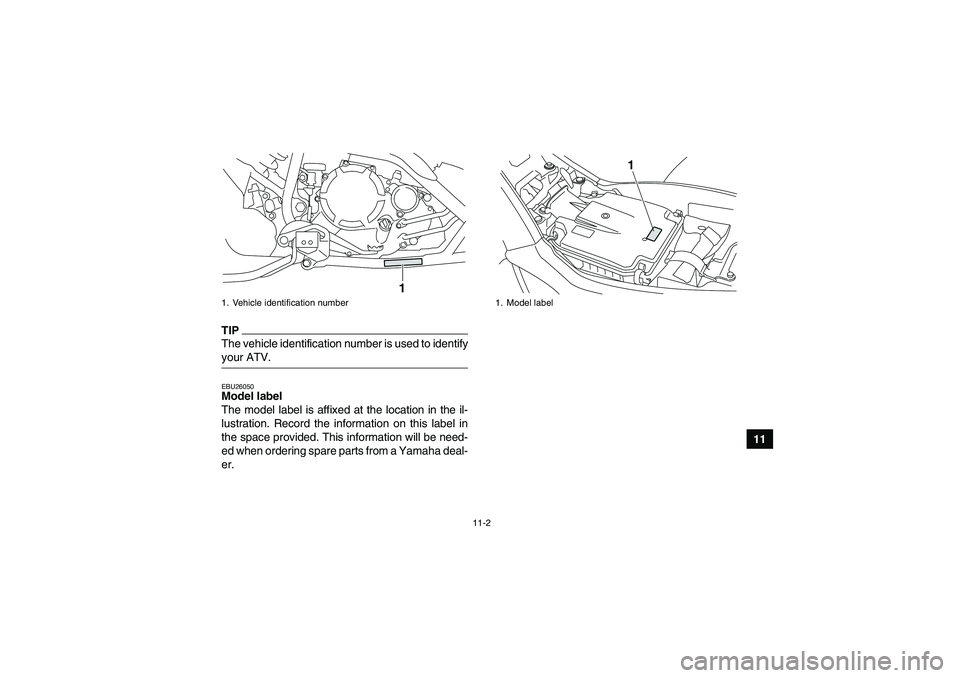 YAMAHA YFM250R-W 2009  Owners Manual 11-2
11
TIPThe vehicle identification number is used to identifyyour ATV.EBU26050Model label 
The model label is affixed at the location in the il-
lustration. Record the information on this label in

