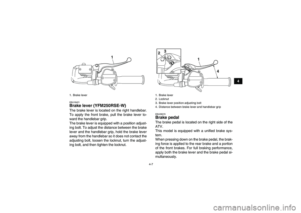 YAMAHA YFM250R-W 2009 Owners Manual 4-7
4
EBU18421Brake lever (YFM250RSE-W)The brake lever is located on the right handlebar.
To apply the front brake, pull the brake lever to-
ward the handlebar grip.
The brake lever is equipped with a