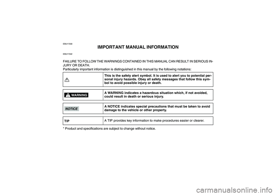 YAMAHA YFM250R-W 2011  Owners Manual EBU17330
IMPORTANT MANUAL INFORMATION
EBU17342FAILURE TO FOLLOW THE WARNINGS CONTAINED IN THIS MANUAL CAN RESULT IN SERIOUS IN-
JURY OR DEATH.
Particularly important information is distinguished in th