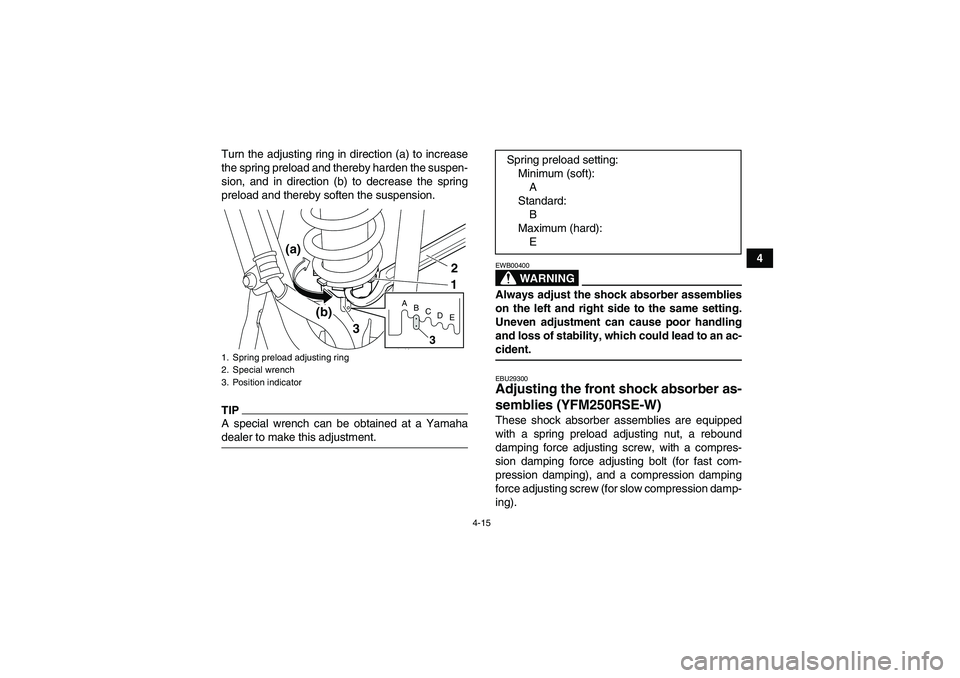 YAMAHA YFM250R-W 2009 Owners Guide 4-15
4 Turn the adjusting ring in direction (a) to increase
the spring preload and thereby harden the suspen-
sion, and in direction (b) to decrease the spring
preload and thereby soften the suspensio