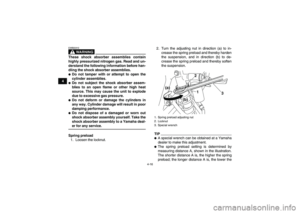 YAMAHA YFM250R-W 2009 Owners Guide 4-16
4
WARNING
EWB00410These shock absorber assemblies contain
highly pressurized nitrogen gas. Read and un-
derstand the following information before han-
dling the shock absorber assemblies.Do not 