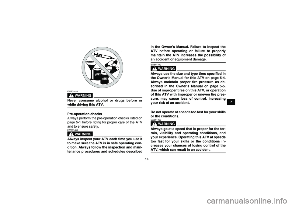 YAMAHA YFM250R-W 2009 Repair Manual 7-5
7
WARNING
EWB01420Never consume alcohol or drugs before orwhile driving this ATV.
Pre-operation checks
Always perform the pre-operation checks listed on
page 5-1 before riding for proper care of t
