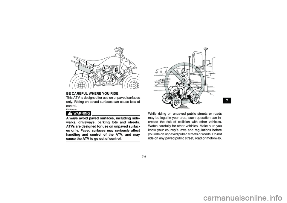 YAMAHA YFM250R-W 2009 Repair Manual 7-9
7 BE CAREFUL WHERE YOU RIDE
This ATV is designed for use on unpaved surfaces
only. Riding on paved surfaces can cause loss of
control.
WARNING
EWB01510Always avoid paved surfaces, including side-
