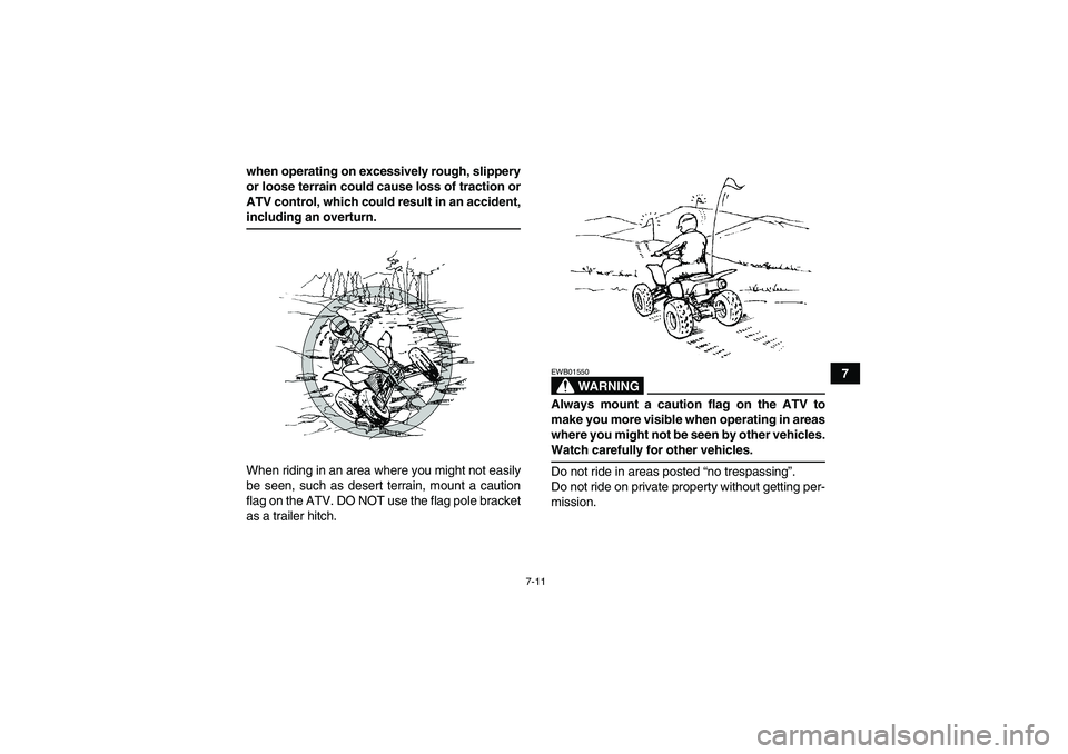 YAMAHA YFM250R-W 2009  Owners Manual 7-11
7 when operating on excessively rough, slippery
or loose terrain could cause loss of traction or
ATV control, which could result in an accident,
including an overturn.
When riding in an area wher