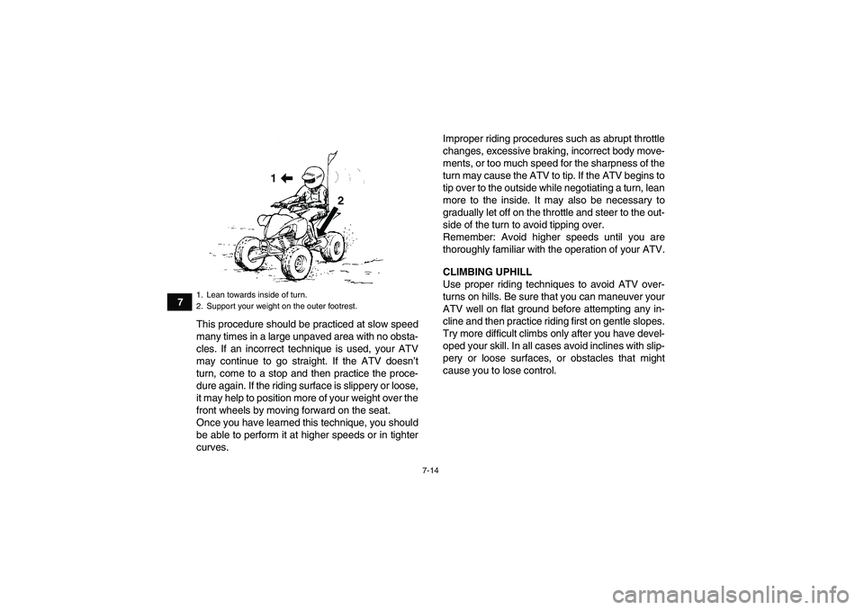 YAMAHA YFM250R-W 2009 Manual PDF 7-14
7
This procedure should be practiced at slow speed
many times in a large unpaved area with no obsta-
cles. If an incorrect technique is used, your ATV
may continue to go straight. If the ATV does