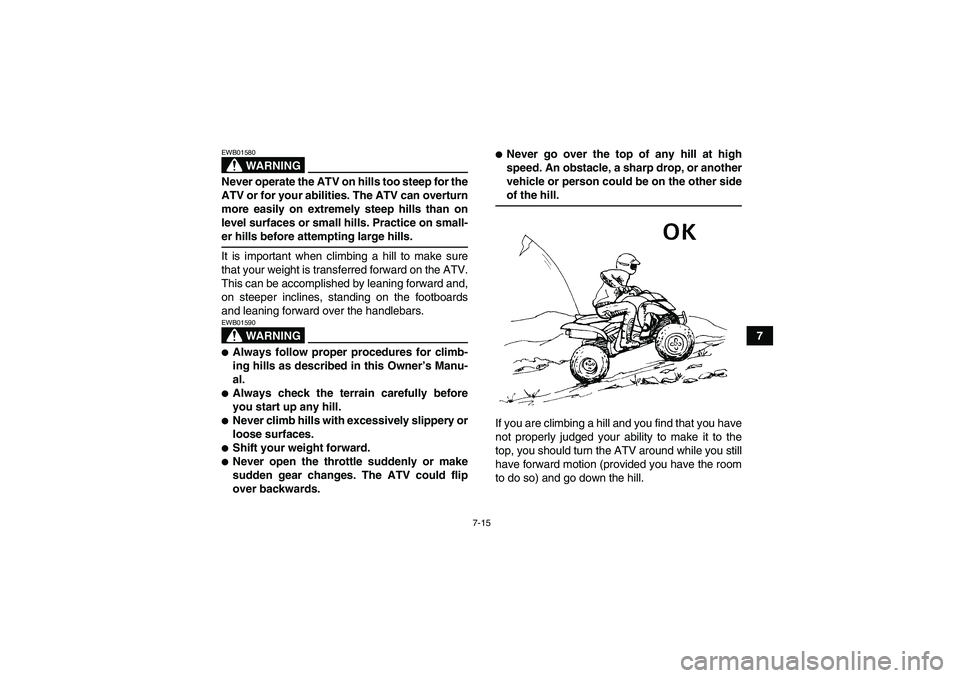 YAMAHA YFM250R-W 2009 Manual PDF 7-15
7
WARNING
EWB01580Never operate the ATV on hills too steep for the
ATV or for your abilities. The ATV can overturn
more easily on extremely steep hills than on
level surfaces or small hills. Prac