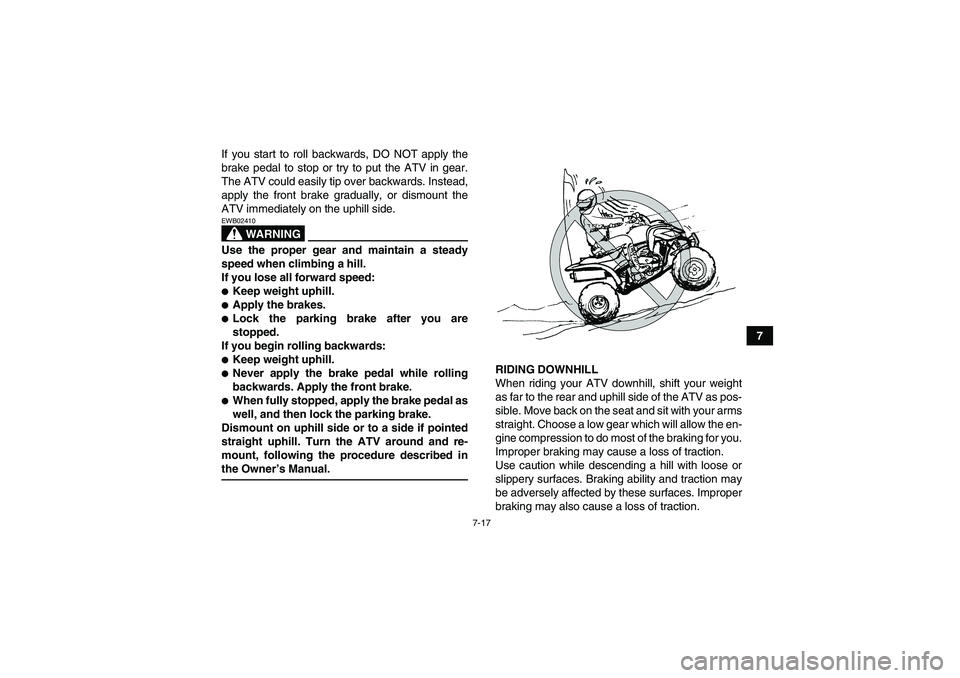 YAMAHA YFM250R-W 2011 Owners Manual 7-17
7 If you start to roll backwards, DO NOT apply the
brake pedal to stop or try to put the ATV in gear.
The ATV could easily tip over backwards. Instead,
apply the front brake gradually, or dismoun YAMAHA YFM250R-W 2011 Owners Manual 7-17
7 If you start to roll backwards, DO NOT apply the
brake pedal to stop or try to put the ATV in gear.
The ATV could easily tip over backwards. Instead,
apply the front brake gradually, or dismoun