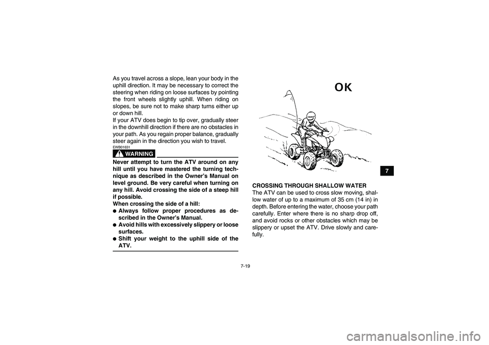 YAMAHA YFM250R-W 2009 Manual PDF 7-19
7 As you travel across a slope, lean your body in the
uphill direction. It may be necessary to correct the
steering when riding on loose surfaces by pointing
the front wheels slightly uphill. Whe