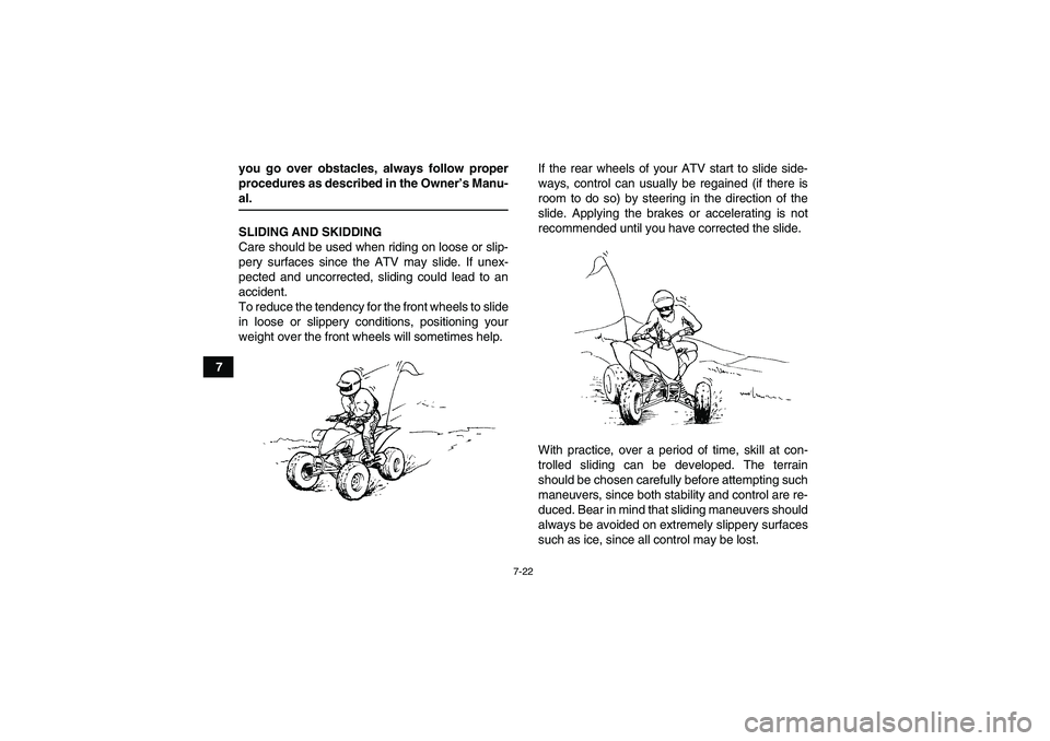 YAMAHA YFM250R-W 2009 Manual PDF 7-22
7you go over obstacles, always follow proper
procedures as described in the Owner’s Manu-
al.
SLIDING AND SKIDDING
Care should be used when riding on loose or slip-
pery surfaces since the ATV 