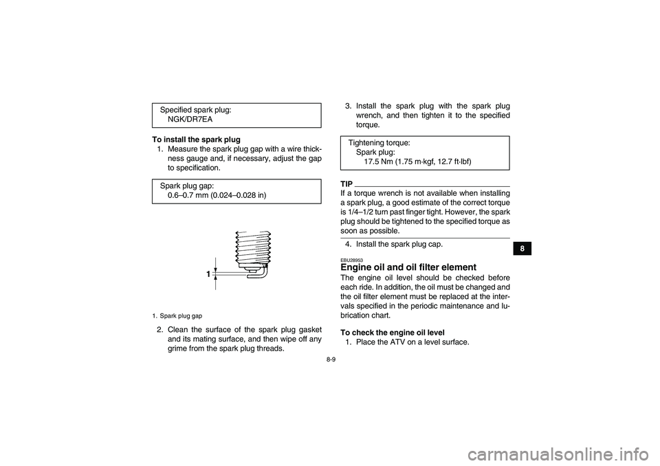 YAMAHA YFM250R-W 2011 User Guide 8-9
8 To install the spark plug
1. Measure the spark plug gap with a wire thick-
ness gauge and, if necessary, adjust the gap
to specification.
2. Clean the surface of the spark plug gasket
and its ma