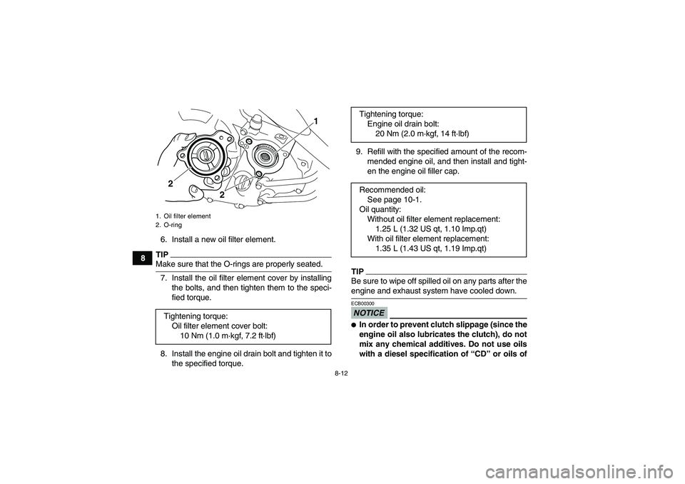 YAMAHA YFM250R-W 2011 Owners Manual 8-12
86. Install a new oil filter element.
TIPMake sure that the O-rings are properly seated.
7. Install the oil filter element cover by installing
the bolts, and then tighten them to the speci-
fied YAMAHA YFM250R-W 2011 Owners Manual 8-12
86. Install a new oil filter element.
TIPMake sure that the O-rings are properly seated.
7. Install the oil filter element cover by installing
the bolts, and then tighten them to the speci-
fied