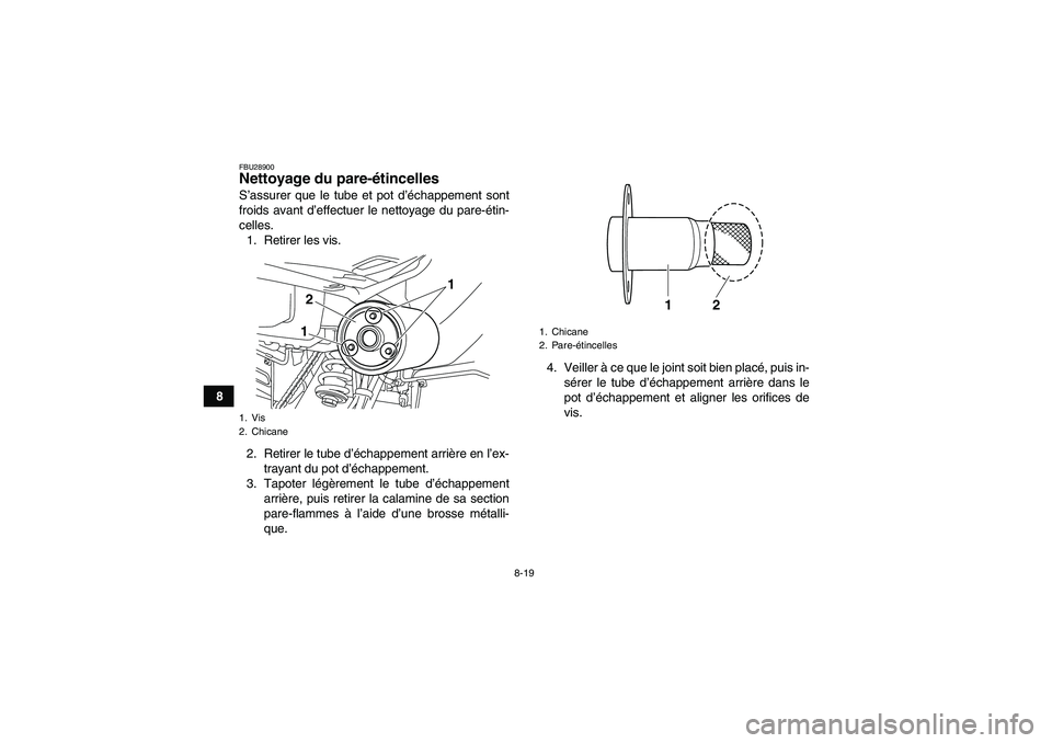 YAMAHA YFM250R-W 2010 Notices Demploi (in French) 8-19
8
FBU28900Nettoyage du pare-étincelles S’assurer que le tube et pot d’échappement sont
froids avant d’effectuer le nettoyage du pare-étin-
celles.
1. Retirer les vis.
2. Retirer le tube YAMAHA YFM250R-W 2010 Notices Demploi (in French) 8-19
8
FBU28900Nettoyage du pare-étincelles S’assurer que le tube et pot d’échappement sont
froids avant d’effectuer le nettoyage du pare-étin-
celles.
1. Retirer les vis.
2. Retirer le tube