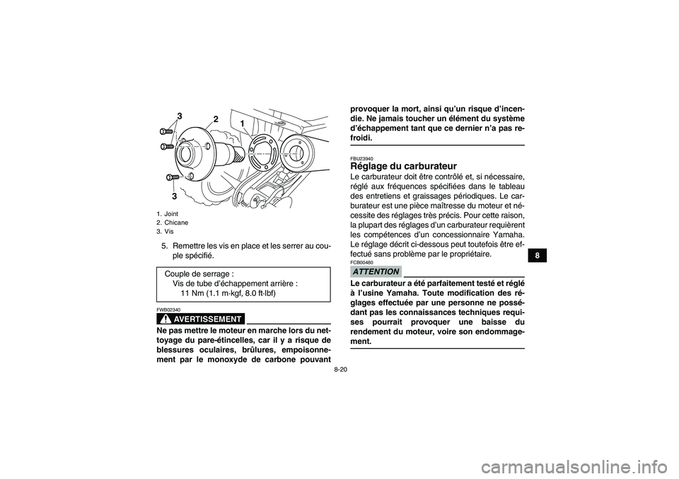 YAMAHA YFM250R-W 2010 Notices Demploi (in French) 8-20
8 5. Remettre les vis en place et les serrer au cou-
ple spécifié.
AVERTISSEMENT
FWB02340Ne pas mettre le moteur en marche lors du net-
toyage du pare-étincelles, car il y a risque de
blessure YAMAHA YFM250R-W 2010 Notices Demploi (in French) 8-20
8 5. Remettre les vis en place et les serrer au cou-
ple spécifié.
AVERTISSEMENT
FWB02340Ne pas mettre le moteur en marche lors du net-
toyage du pare-étincelles, car il y a risque de
blessure