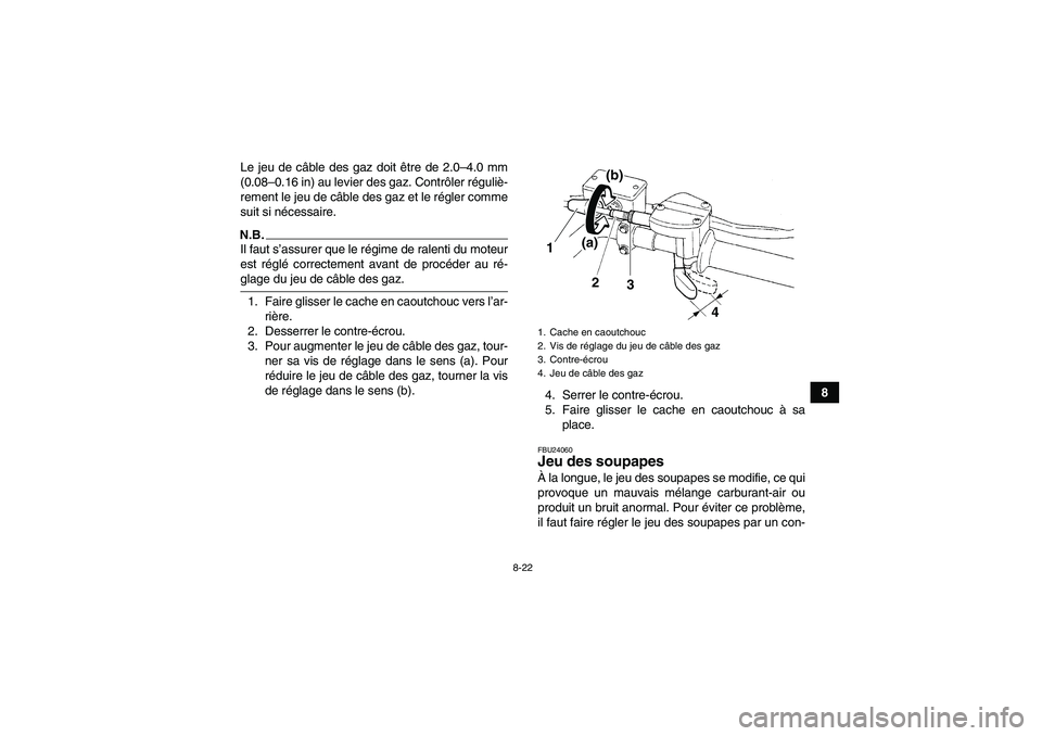 YAMAHA YFM250R-W 2010 Notices Demploi (in French) 8-22
8 Le jeu de câble des gaz doit être de 2.0–4.0 mm
(0.08–0.16 in) au levier des gaz. Contrôler réguliè-
rement le jeu de câble des gaz et le régler comme
suit si nécessaire.
N.B.Il fau YAMAHA YFM250R-W 2010 Notices Demploi (in French) 8-22
8 Le jeu de câble des gaz doit être de 2.0–4.0 mm
(0.08–0.16 in) au levier des gaz. Contrôler réguliè-
rement le jeu de câble des gaz et le régler comme
suit si nécessaire.
N.B.Il fau