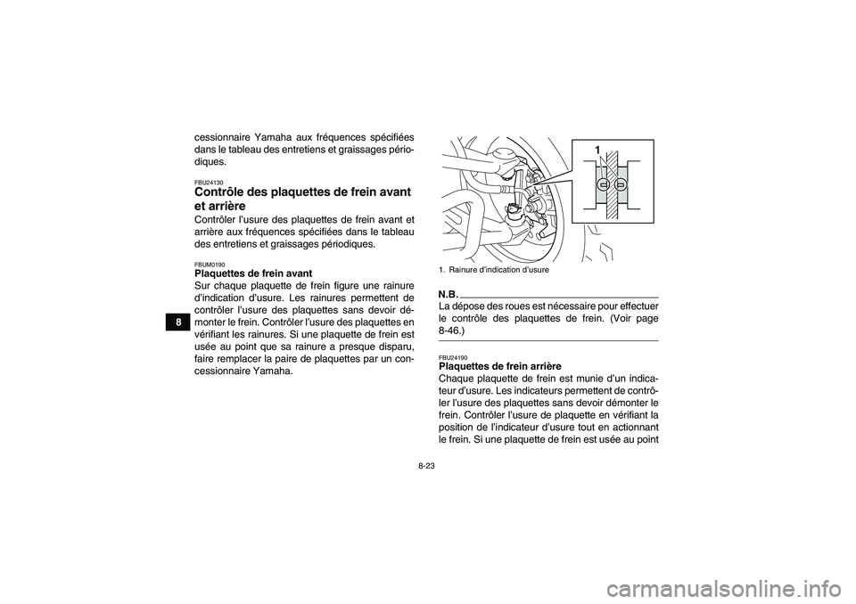 YAMAHA YFM250R-W 2010 Notices Demploi (in French) 8-23
8cessionnaire Yamaha aux fréquences spécifiées
dans le tableau des entretiens et graissages pério-
diques.
FBU24130Contrôle des plaquettes de frein avant
et arrière Contrôler l’usure de YAMAHA YFM250R-W 2010 Notices Demploi (in French) 8-23
8cessionnaire Yamaha aux fréquences spécifiées
dans le tableau des entretiens et graissages pério-
diques.
FBU24130Contrôle des plaquettes de frein avant
et arrière Contrôler l’usure de