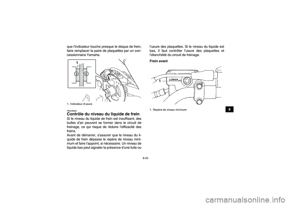 YAMAHA YFM250R-W 2010 Notices Demploi (in French) 8-24
8 que l’indicateur touche presque le disque de frein,
faire remplacer la paire de plaquettes par un con-
cessionnaire Yamaha.
FBU28930Contrôle du niveau du liquide de frein Si le niveau du liq YAMAHA YFM250R-W 2010 Notices Demploi (in French) 8-24
8 que l’indicateur touche presque le disque de frein,
faire remplacer la paire de plaquettes par un con-
cessionnaire Yamaha.
FBU28930Contrôle du niveau du liquide de frein Si le niveau du liq
