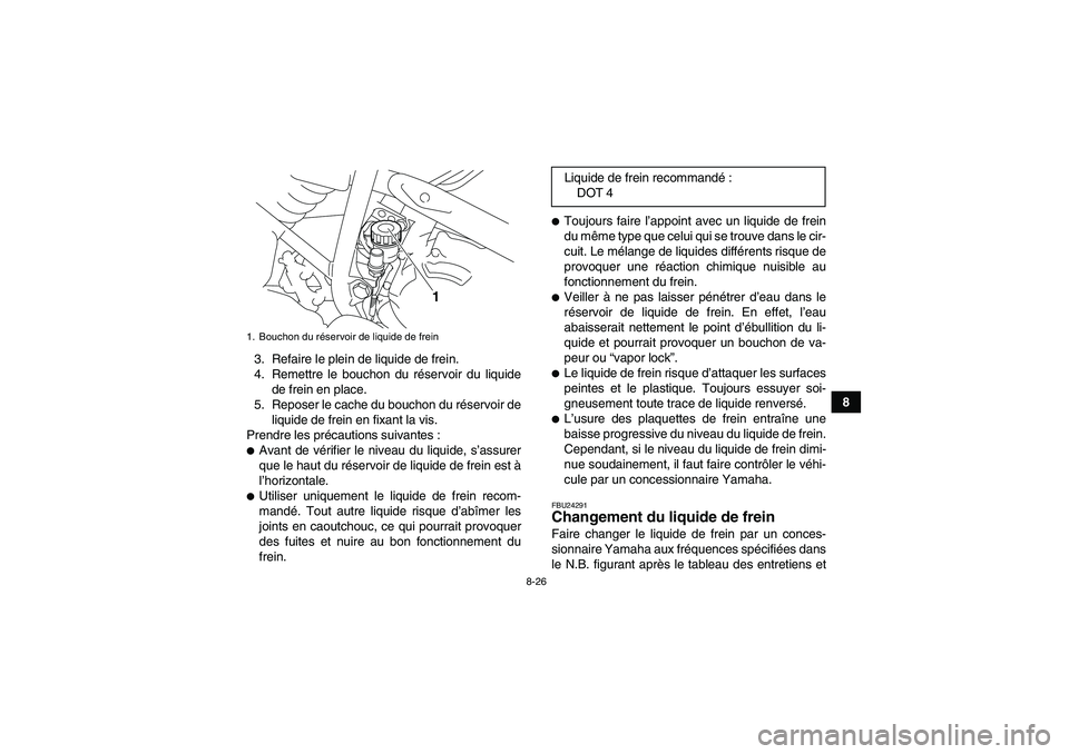 YAMAHA YFM250R-W 2010 Notices Demploi (in French) 8-26
8 3. Refaire le plein de liquide de frein.
4. Remettre le bouchon du réservoir du liquide
de frein en place.
5. Reposer le cache du bouchon du réservoir de
liquide de frein en fixant la vis.
Pr YAMAHA YFM250R-W 2010 Notices Demploi (in French) 8-26
8 3. Refaire le plein de liquide de frein.
4. Remettre le bouchon du réservoir du liquide
de frein en place.
5. Reposer le cache du bouchon du réservoir de
liquide de frein en fixant la vis.
Pr