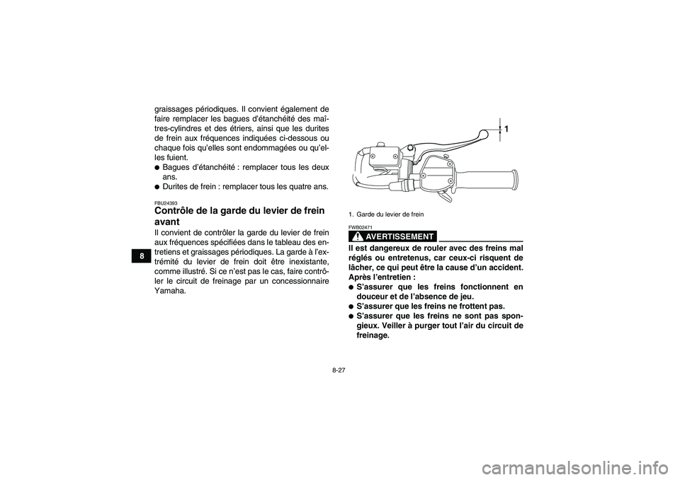 YAMAHA YFM250R-W 2010 Notices Demploi (in French) 8-27
8graissages périodiques. Il convient également de
faire remplacer les bagues d’étanchéité des maî-
tres-cylindres et des étriers, ainsi que les durites
de frein aux fréquences indiquée YAMAHA YFM250R-W 2010 Notices Demploi (in French) 8-27
8graissages périodiques. Il convient également de
faire remplacer les bagues d’étanchéité des maî-
tres-cylindres et des étriers, ainsi que les durites
de frein aux fréquences indiquée