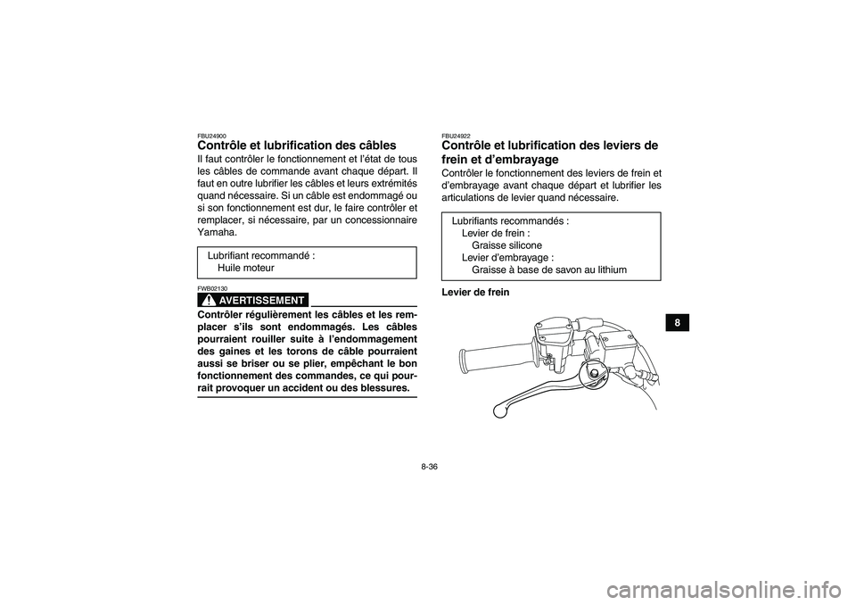 YAMAHA YFM250R-W 2010 Notices Demploi (in French) 8-36
8
FBU24900Contrôle et lubrification des câbles Il faut contrôler le fonctionnement et l’état de tous
les câbles de commande avant chaque départ. Il
faut en outre lubrifier les câbles et YAMAHA YFM250R-W 2010 Notices Demploi (in French) 8-36
8
FBU24900Contrôle et lubrification des câbles Il faut contrôler le fonctionnement et l’état de tous
les câbles de commande avant chaque départ. Il
faut en outre lubrifier les câbles et