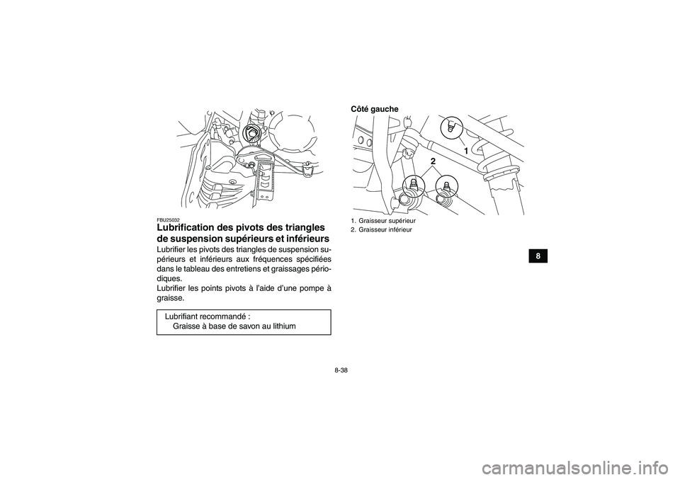 YAMAHA YFM250R-W 2010 Notices Demploi (in French) 8-38
8
FBU25032Lubrification des pivots des triangles
de suspension supérieurs et inférieurs Lubrifier les pivots des triangles de suspension su-
périeurs et inférieurs aux fréquences spécifié YAMAHA YFM250R-W 2010 Notices Demploi (in French) 8-38
8
FBU25032Lubrification des pivots des triangles
de suspension supérieurs et inférieurs Lubrifier les pivots des triangles de suspension su-
périeurs et inférieurs aux fréquences spécifié