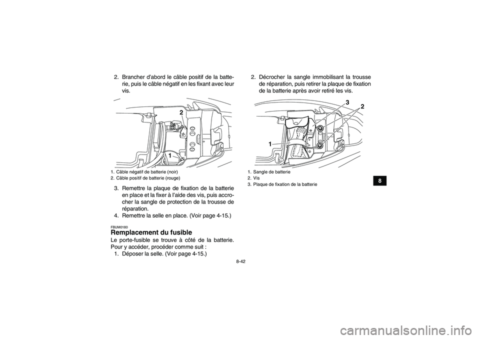 YAMAHA YFM250R-W 2010 Notices Demploi (in French) 8-42
8 2. Brancher d’abord le câble positif de la batte-
rie, puis le câble négatif en les fixant avec leur
vis.
3. Remettre la plaque de fixation de la batterie
en place et la fixer à l’aide YAMAHA YFM250R-W 2010 Notices Demploi (in French) 8-42
8 2. Brancher d’abord le câble positif de la batte-
rie, puis le câble négatif en les fixant avec leur
vis.
3. Remettre la plaque de fixation de la batterie
en place et la fixer à l’aide