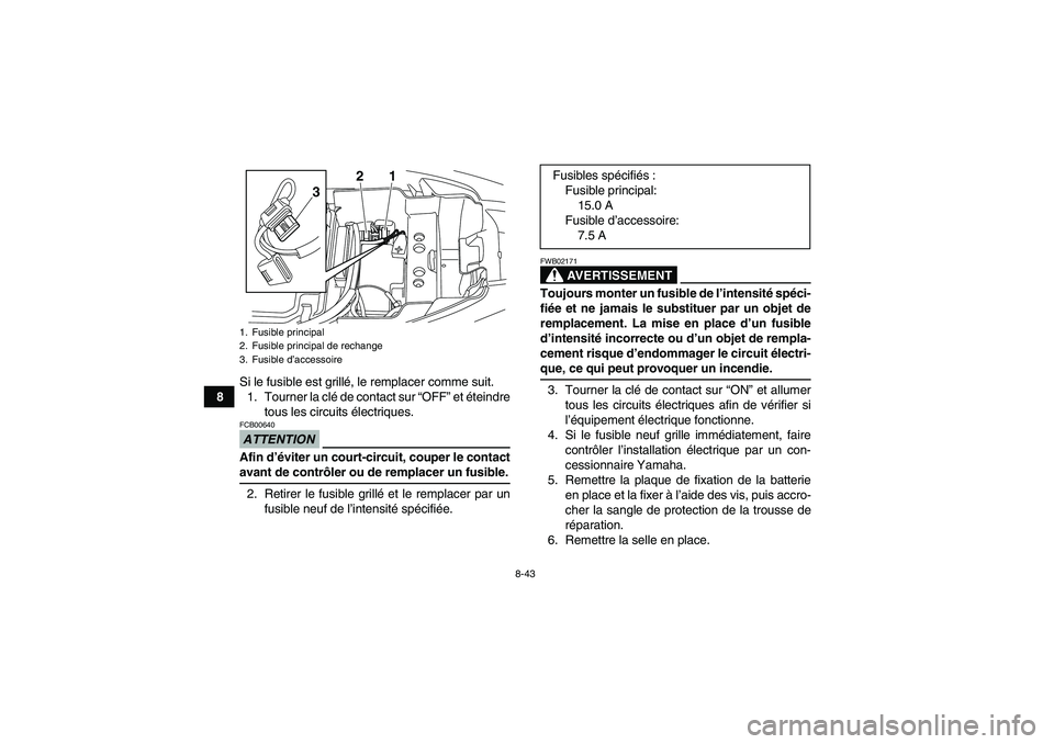 YAMAHA YFM250R-W 2010 Notices Demploi (in French) 8-43
8Si le fusible est grillé, le remplacer comme suit.
1. Tourner la clé de contact sur “OFF” et éteindre
tous les circuits électriques.
ATTENTIONFCB00640Afin d’éviter un court-circuit, c YAMAHA YFM250R-W 2010 Notices Demploi (in French) 8-43
8Si le fusible est grillé, le remplacer comme suit.
1. Tourner la clé de contact sur “OFF” et éteindre
tous les circuits électriques.
ATTENTIONFCB00640Afin d’éviter un court-circuit, c