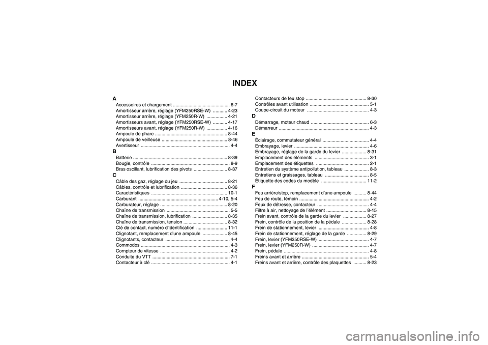 YAMAHA YFM250R-W 2010 Notices Demploi (in French) INDEX
AAccessoires et chargement ............................................ 6-7
Amortisseur arrière, réglage (YFM250RSE-W) ........... 4-23
Amortisseur arrière, réglage (YFM250R-W) ........... YAMAHA YFM250R-W 2010 Notices Demploi (in French) INDEX
AAccessoires et chargement ............................................ 6-7
Amortisseur arrière, réglage (YFM250RSE-W) ........... 4-23
Amortisseur arrière, réglage (YFM250R-W) ...........