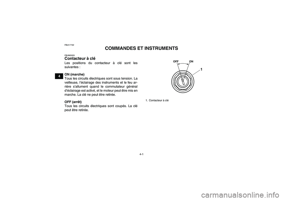 YAMAHA YFM250R-W 2011  Notices Demploi (in French) 4-1
4
FBU17732
COMMANDES ET INSTRUMENTS
FBUM0020Contacteur à clé Les positions du contacteur à clé sont les
suivantes :
ON (marche)
Tous les circuits électriques sont sous tension. La
veilleuse, 