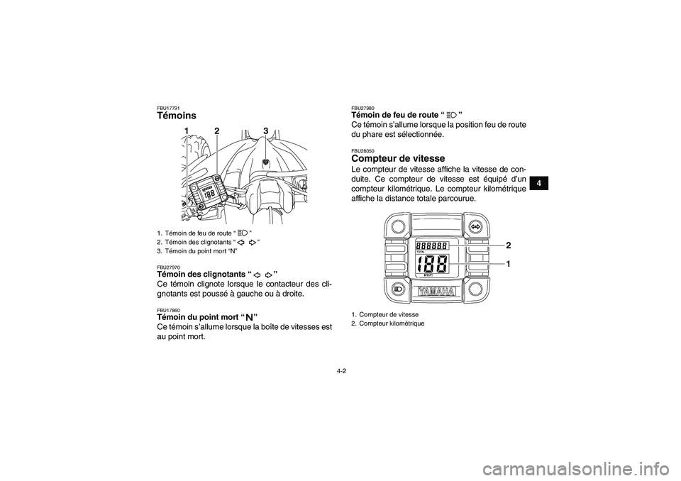 YAMAHA YFM250R-W 2010  Notices Demploi (in French) 4-2
4
FBU17791Témoins FBU27970Témoin des clignotants“” 
Ce témoin clignote lorsque le contacteur des cli-
gnotants est poussé à gauche ou à droite.FBU17860Témoin du point mort“” 
Ce té