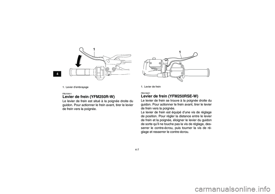 YAMAHA YFM250R-W 2010  Notices Demploi (in French) 4-7
4
FBU18411Levier de frein (YFM250R-W)Le levier de frein est situé à la poignée droite du
guidon. Pour actionner le frein avant, tirer le levier
de frein vers la poignée.
FBU18421Levier de frei