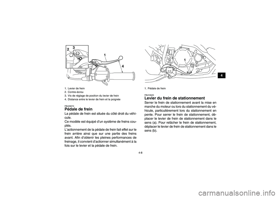 YAMAHA YFM250R-W 2010  Notices Demploi (in French) 4-8
4
FBU28070Pédale de frein La pédale de frein est située du côté droit du véhi-
cule.
Ce modèle est équipé d’un système de freins cou-
plés.
L’actionnement de la pédale de frein fai