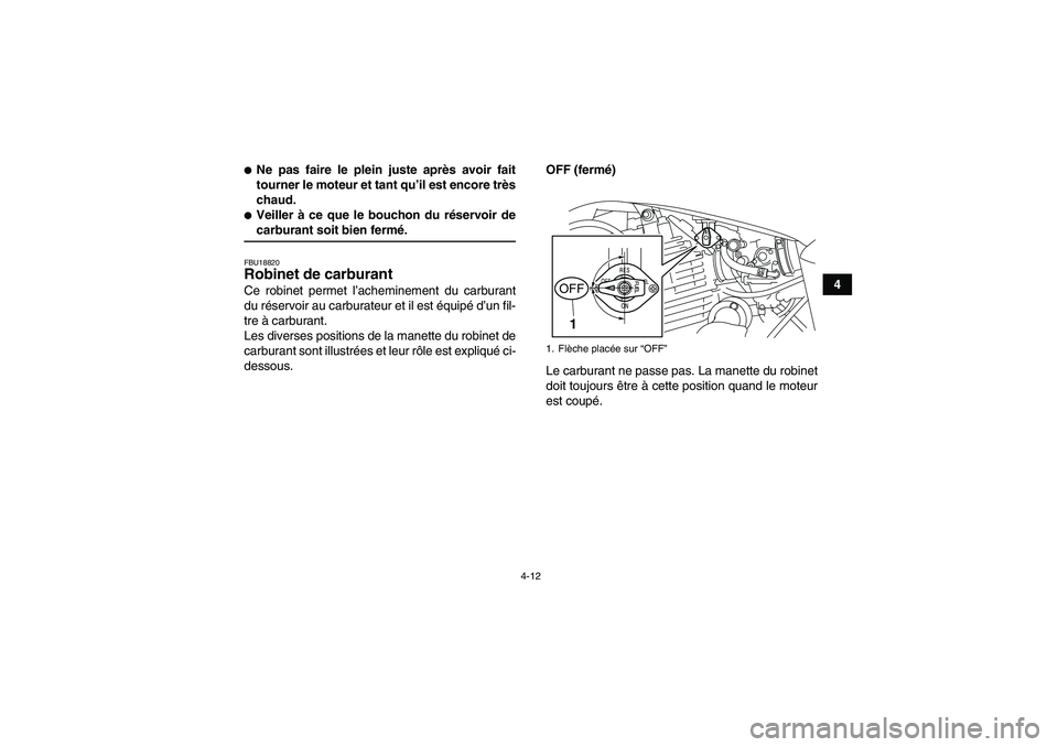 YAMAHA YFM250R-W 2010  Notices Demploi (in French) 4-12
4
Ne pas faire le plein juste après avoir fait
tourner le moteur et tant qu’il est encore très
chaud.Veiller à ce que le bouchon du réservoir decarburant soit bien fermé.FBU18820Robinet 