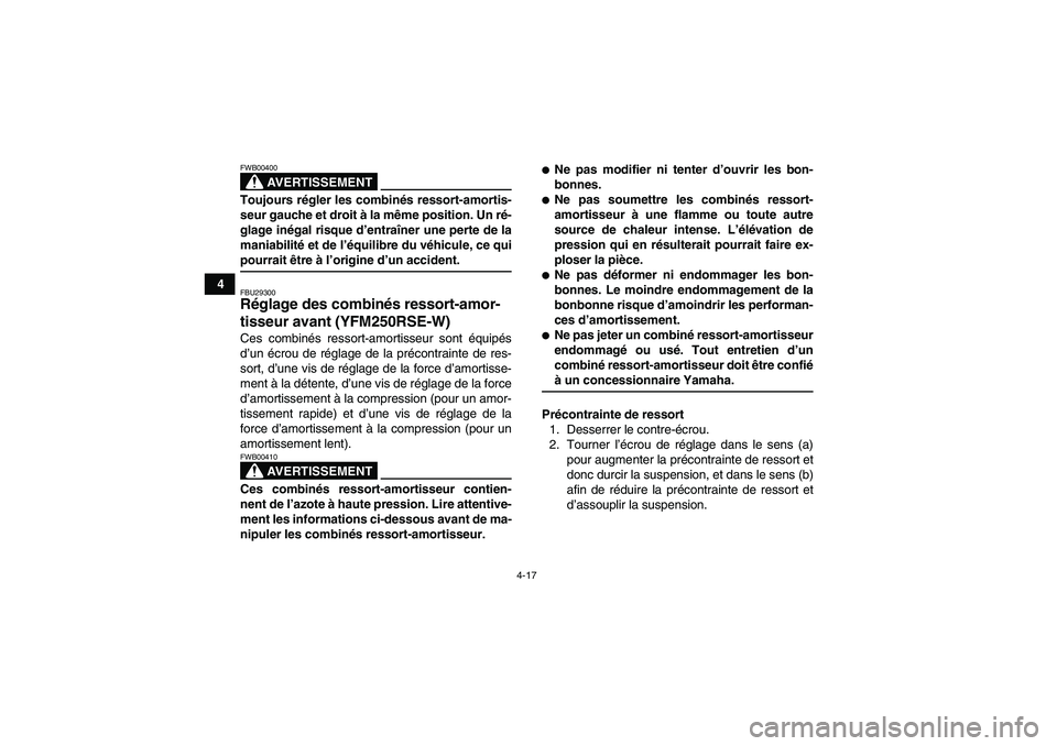 YAMAHA YFM250R-W 2010  Notices Demploi (in French) 4-17
4
AVERTISSEMENT
FWB00400Toujours régler les combinés ressort-amortis-
seur gauche et droit à la même position. Un ré-
glage inégal risque d’entraîner une perte de la
maniabilité et de l